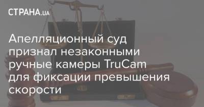 Апелляционный суд признал незаконными ручные камеры TruCam для фиксации превышения скорости - strana.ua - Украина
