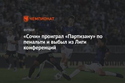 «Сочи» проиграл «Партизану» по пенальти и выбыл из Лиги конференций - championat.com - Сочи - Белград