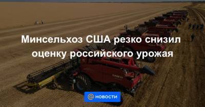 Андрей Сизов - Минсельхоз США резко снизил оценку российского урожая - news.mail.ru - США - Крым