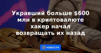 Укравший больше $600 млн в криптовалюте хакер начал возвращать их назад - smartmoney.one
