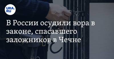 В России осудили вора в законе, спасавшего заложников в Чечне - ura.news - Москва - Россия - респ. Чечня - респ. Удмуртия
