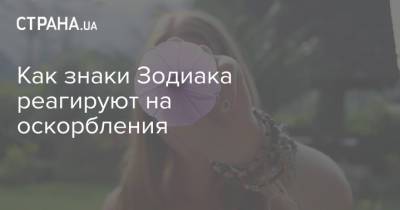 Как знаки Зодиака реагируют на оскорбления - strana.ua - Украина
