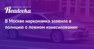 В Москве наркоманка заявила в полицию о ложном изнасиловании - readovka.ru - Москва