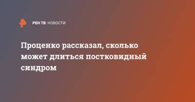 Денис Проценко - Проценко рассказал, сколько может длиться постковидный синдром - ren.tv