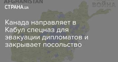 Канада направляет в Кабул спецназ для эвакуации дипломатов и закрывает посольство - strana.ua - Украина - Канада - Афганистан - Кабул - Талибан