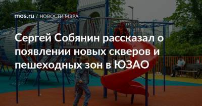 Сергей Собянин - Сергей Собянин рассказал о появлении новых скверов и пешеходных зон в ЮЗАО - mos.ru - Москва - Благоустройство