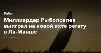 Дмитрий Рыболовлев - Миллиардер Рыболовлев выиграл на новой яхте регату в Ла-Манше - forbes.ru - Англия - Франция - Ирландия