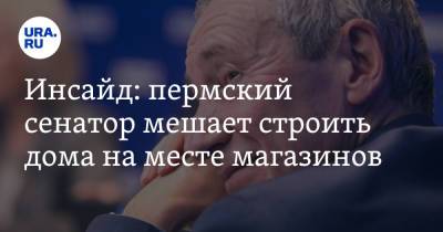 Андрей Климов - Инсайд: пермский сенатор мешает строить дома на месте магазинов - ura.news - Пермский край