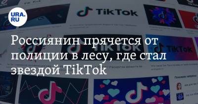 Россиянин прячется от полиции в лесу, где стал звездой TikTok. «Я ищу справедливость» - ura.news - Челябинская обл. - Свердловская обл.