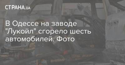 В Одессе на заводе "Лукойл" сгорело шесть автомобилей. Фото - strana.ua - Украина - Одесса