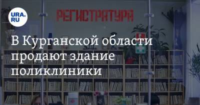 В Курганской области продают здание поликлиники - ura.news - Курганская обл.