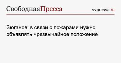 Геннадий Зюганов - Зюганов: в связи с пожарами нужно объявлять чрезвычайное положение - svpressa.ru - Россия - Белоруссия - респ. Саха - Финляндия - Владивосток - республика Карелия