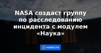 NASA создаст группу по расследованию инцидента с модулем «Наука» - news.mail.ru - США