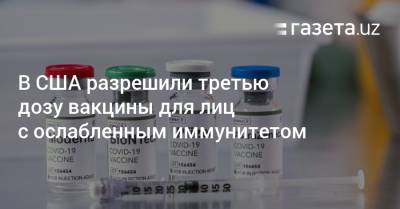 В США разрешили третью дозу вакцины для лиц с ослабленным иммунитетом - gazeta.uz - США - Израиль - Узбекистан - Германия
