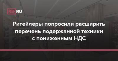 Ритейлеры попросили расширить перечень подержанной техники с пониженным НДС - rb.ru