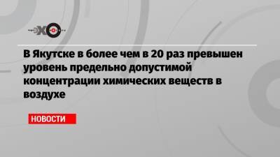 В Якутске в более чем в 20 раз превышен уровень предельно допустимой концентрации химических веществ в воздухе - echo.msk.ru - Россия - Новосибирск - Якутск - Магадан