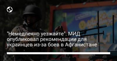 "Немедленно уезжайте". МИД опубликовал рекомендации для украинцев из-за боев в Афганистане - liga.net - Украина - Таджикистан - Афганистан