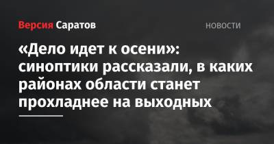 «Дело идет к осени»: синоптики рассказали, в каких районах области станет прохладнее на выходных - nversia.ru - Саратовская обл.