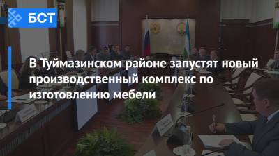 В Туймазинском районе запустят новый производственный комплекс по изготовлению мебели - bash.news - Башкирия - Уфа