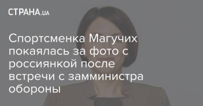 Анна Маляр - Ярослав Магучих - Ярослава Магучих - Спортсменка Магучих покаялась за фото с россиянкой после встречи с замминистра обороны - strana.ua - Россия - Украина - Токио