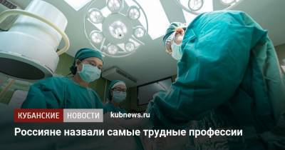 Россияне назвали самые трудные профессии - kubnews.ru - Россия - Россияне