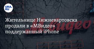 Жительнице Нижневартовска продали в «МВидео» поддержанный iPhone - ura.news - Сургут - Нижневартовск
