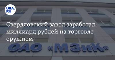 Свердловский завод заработал миллиард рублей на торговле оружием - ura.news - Свердловская обл.