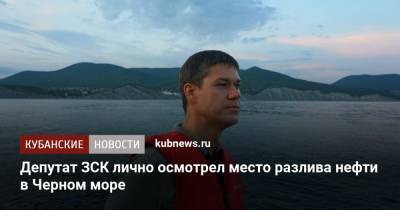 Депутат ЗСК лично осмотрел место разлива нефти в Черном море - kubnews.ru - Россия - Новороссийск