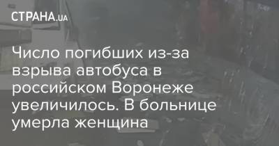 Александр Гусев - Число погибших из-за взрыва автобуса в российском Воронеже увеличилось. В больнице умерла женщина - strana.ua - Москва - Россия - Украина - Воронеж