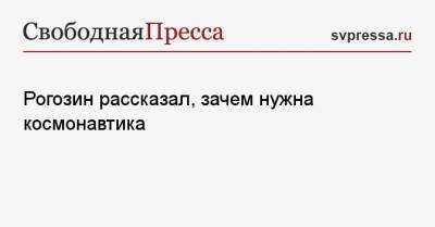 Дмитрий Рогозин - Рогозин рассказал, зачем нужна космонавтика - svpressa.ru - Россия