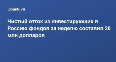 Чистый отток из инвестирующих в Россию фондов за неделю составил 20 млн долларов - smartmoney.one - Россия