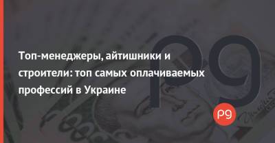 Топ-менеджеры, айтишники и строители: топ самых оплачиваемых профессий в Украине - thepage.ua - Украина