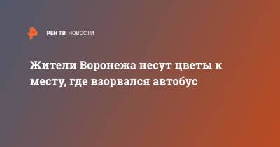 Жители Воронежа несут цветы к месту, где взорвался автобус - ren.tv - Воронеж