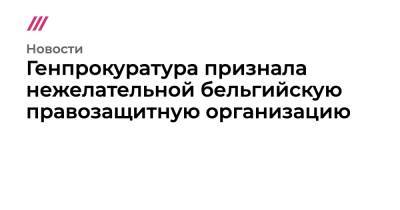 Генпрокуратура признала нежелательной бельгийскую правозащитную организацию - tvrain.ru - Россия - Белоруссия - Хельсинки