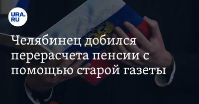 Челябинец добился перерасчета пенсии с помощью старой газеты - ura.news - Россия - Челябинск - район Кунашакский