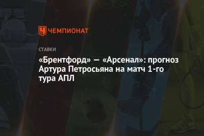 Артур Петросьян - «Брентфорд» — «Арсенал»: прогноз Артура Петросьяна на матч 1-го тура АПЛ - championat.com