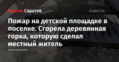 Пожар на детской площадке в поселке. Сгорела деревянная горка, которую сделал местный житель - nversia.ru - Саратовская обл. - район Энгельсский