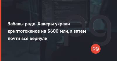 Забавы ради. Хакеры украли криптотокенов на $600 млн, а затем почти всё вернули - thepage.ua - Украина