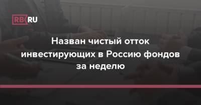 Назван чистый отток инвестирующих в Россию фондов за неделю - rb.ru - Россия