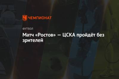 Матч «Ростов» — ЦСКА пройдёт без зрителей - championat.com