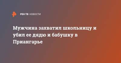 Ирина Волк - Мужчина захватил школьницу и убил ее дядю и бабушку в Приангарье - ren.tv - Россия - Иркутская обл. - Тайшет