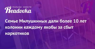 Семье Милушкиных дали более 10 лет колонии каждому якобы за сбыт наркотиков - readovka.news - Россия - Псков