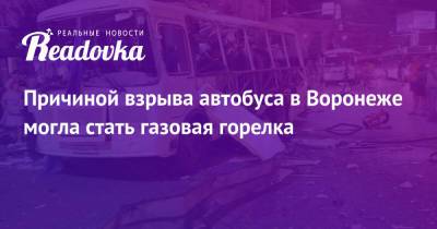 Причиной взрыва автобуса в Воронеже могла стать газовая горелка - readovka.news - Воронеж