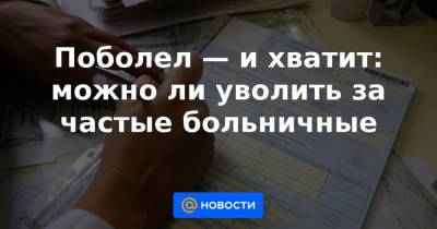 Поболел — и хватит: можно ли уволить за частые больничные - news.mail.ru