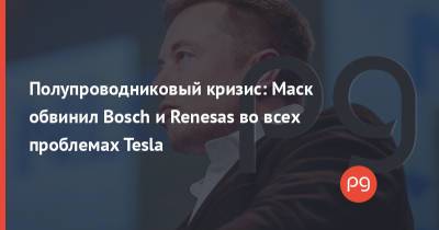 Илон Маск - Полупроводниковый кризис: Маск обвинил Bosch и Renesas во всех проблемах Tesla - thepage.ua - Украина - Япония