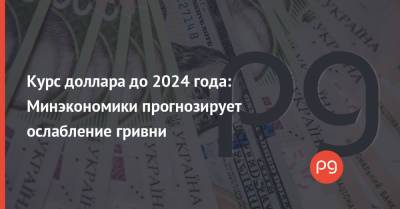 Курс доллара до 2024 года: Минэкономики прогнозирует ослабление гривни - thepage.ua - США - Украина