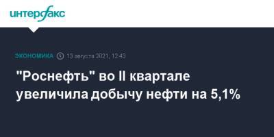 "Роснефть" во II квартале увеличила добычу нефти на 5,1% - interfax.ru - Москва - Германия