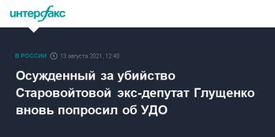 Галина Старовойтова - Осужденный за убийство Старовойтовой экс-депутат Глущенко вновь попросил об УДО - interfax.ru - Москва - Санкт-Петербург