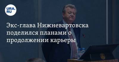 Василий Тихонов - Экс-глава Нижневартовска поделился планами о продолжении карьеры - ura.news - Сколково - Югра - Нижневартовск