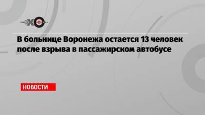 В больнице Воронежа остается 13 человек после взрыва в пассажирском автобусе - echo.msk.ru - Воронеж